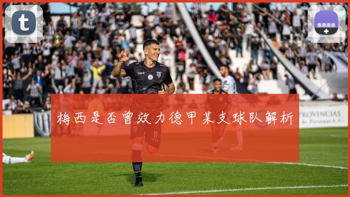 梅西是否曾效力德甲某支球队解析