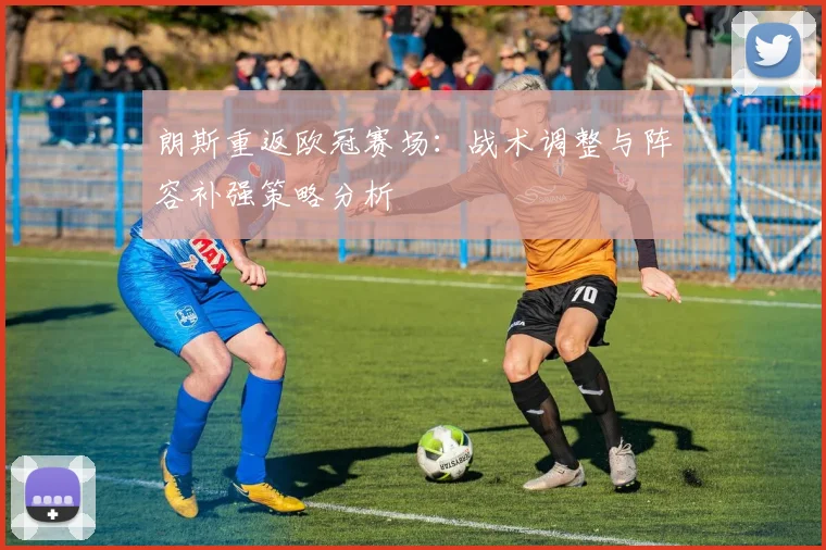 朗斯重返欧冠赛场：战术调整与阵容补强策略分析