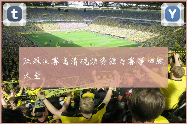 欧冠决赛高清视频资源与赛事回顾大全