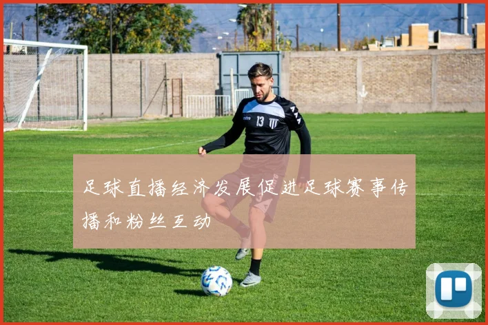 足球直播经济发展促进足球赛事传播和粉丝互动