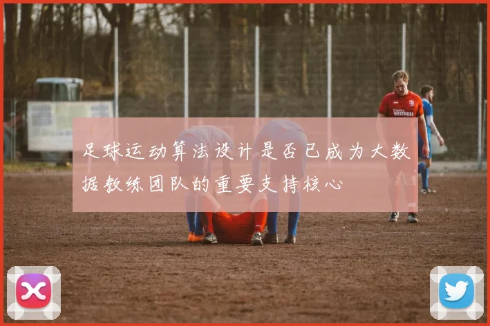足球运动算法设计是否已成为大数据教练团队的重要支持核心
