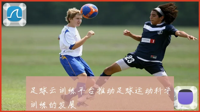 足球云训练平台推动足球运动科学训练的发展